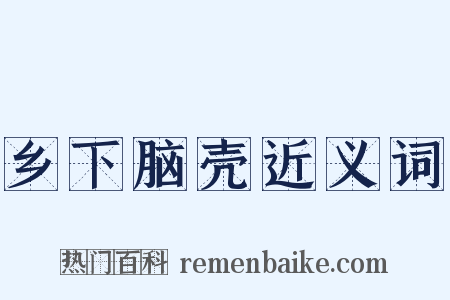 乡下脑壳近义词是什么意思的图片